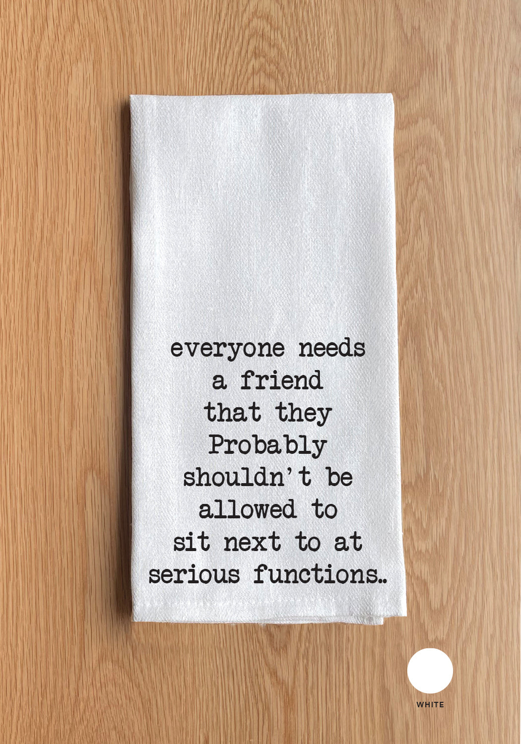 Everyone needs a friend that they probably shouldn't be allow to sit next to at serious functions White Kitchen Towel