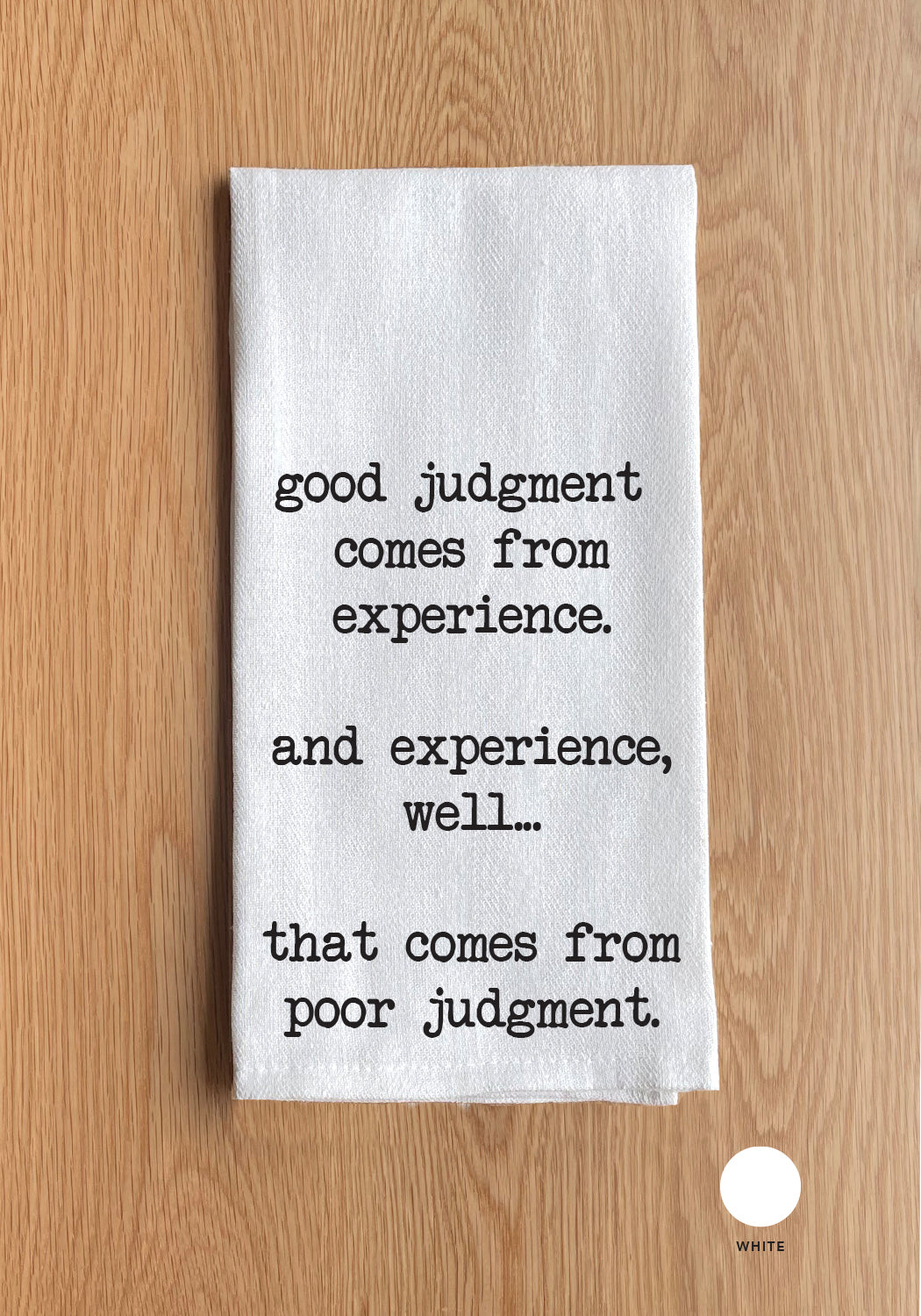 Good judgement comes from experience and experience well.. That comes from poor judgment White Kitchen Towel