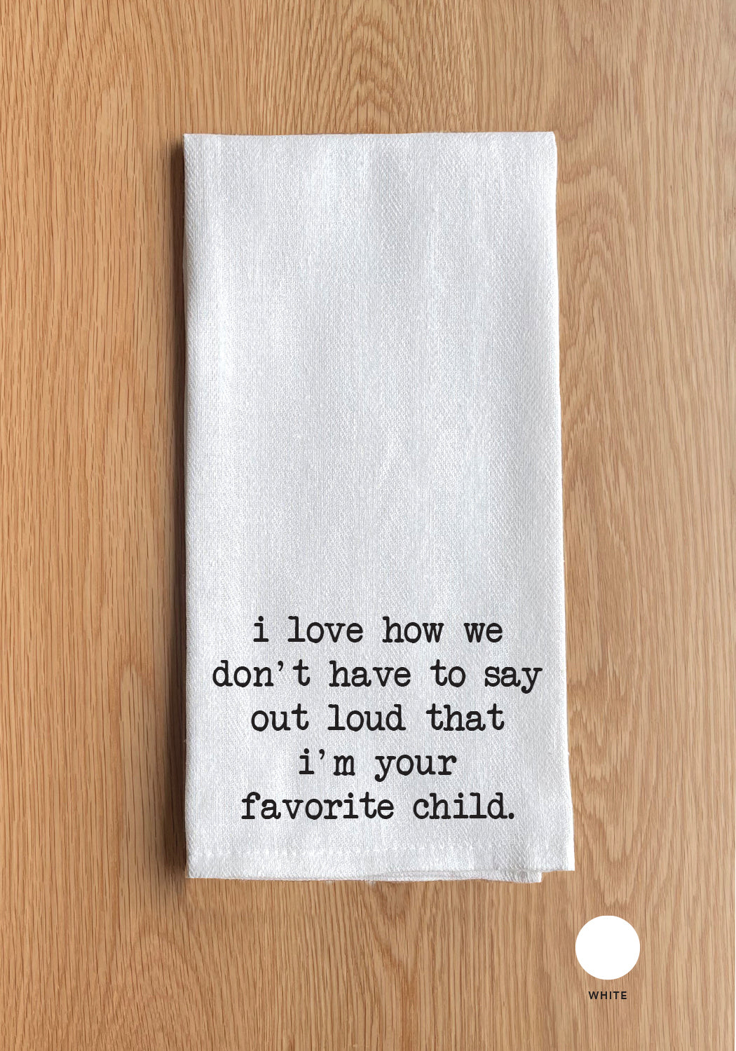 I love how we don't have to say out loud that I'm your favorite child White Kitchen Towel