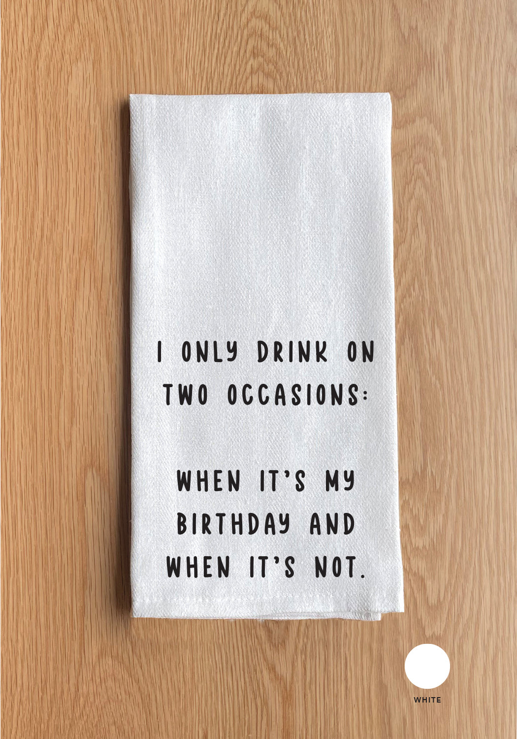 I only drink on two occasions : When it's my birthday and when it's not White Kitchen Towel